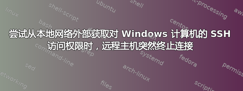 尝试从本地网络外部获取对 Windows 计算机的 SSH 访问权限时，远程主机突然终止连接