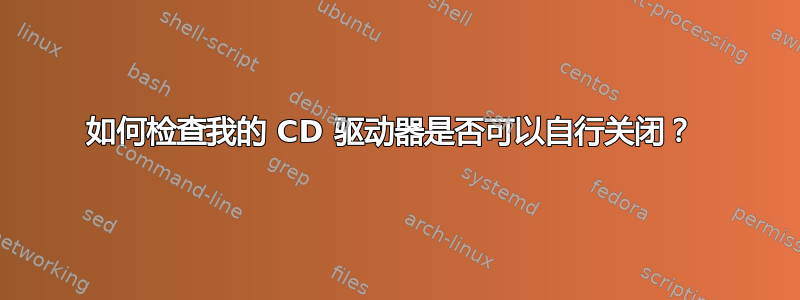 如何检查我的 CD 驱动器是否可以自行关闭？ 