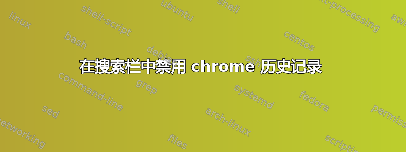 在搜索栏中禁用 chrome 历史记录