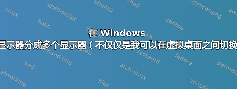 在 Windows 中有没有办法将我的显示器分成多个显示器（不仅仅是我可以在虚拟桌面之间切换，也没有对接窗口）