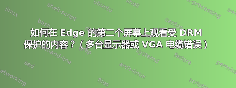 如何在 Edge 的第二个屏幕上观看受 DRM 保护的内容？（多台显示器或 VGA 电缆错误）