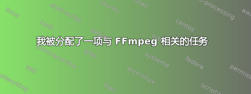 我被分配了一项与 FFmpeg 相关的任务 