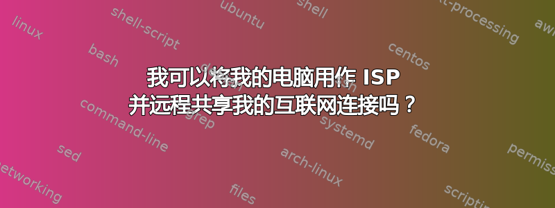 我可以将我的电脑用作 ISP 并远程共享我的互联网连接吗？