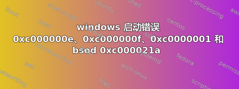 windows 启动错误 0xc000000e、0xc000000f、0xc0000001 和 bsod 0xc000021a 