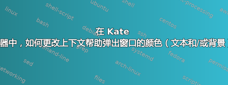 在 Kate 编辑器中，如何更改上下文帮助弹出窗口的颜色（文本和/或背景）？