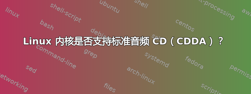 Linux 内核是否支持标准音频 CD（CDDA）？