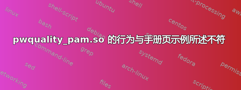 pwquality_pam.so 的行为与手册页示例所述不符