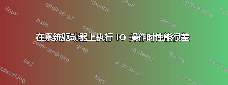 在系统驱动器上执行 IO 操作时性能很差