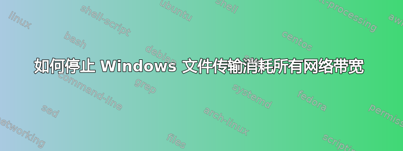 如何停止 Windows 文件传输消耗所有网络带宽