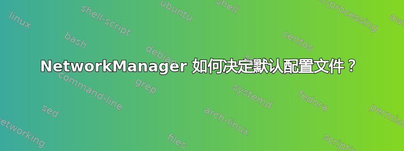 NetworkManager 如何决定默认配置文件？