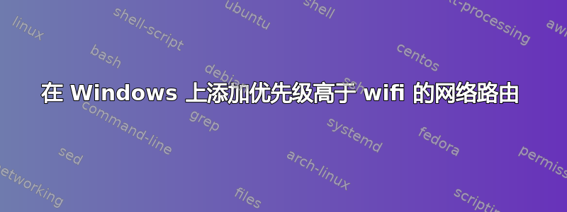 在 Windows 上添加优先级高于 wifi 的网络路由