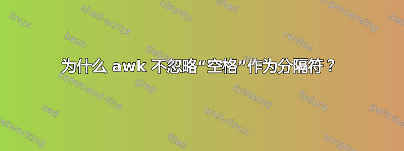 为什么 awk 不忽略“空格”作为分隔符？