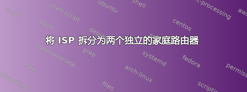 将 ISP 拆分为两个独立的家庭路由器