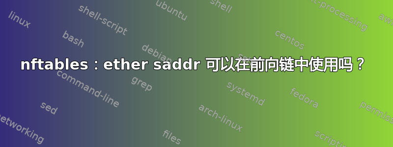 nftables：ether saddr 可以在前向链中使用吗？