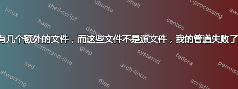 我的目标文件中有几个额外的文件，而这些文件不是源文件，我的管道失败了，这是我的命令