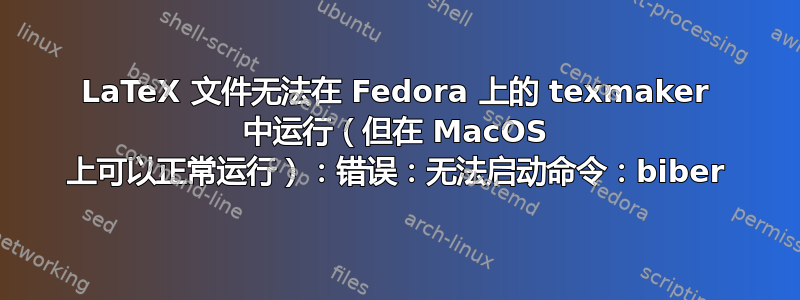 LaTeX 文件无法在 Fedora 上的 texmaker 中运行（但在 MacOS 上可以正常运行）：错误：无法启动命令：biber