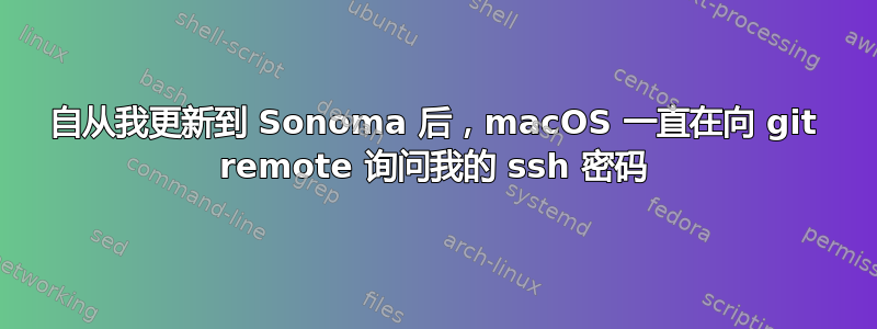 自从我更新到 Sonoma 后，macOS 一直在向 git remote 询问我的 ssh 密码