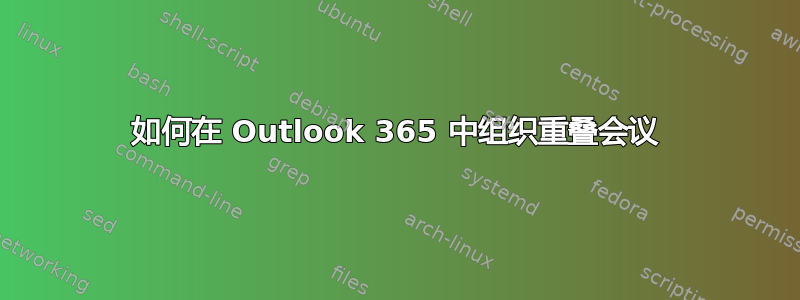 如何在 Outlook 365 中组织重叠会议