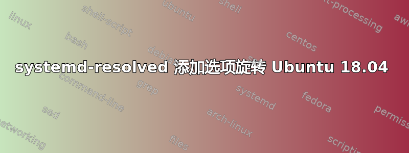 systemd-resolved 添加选项旋转 Ubuntu 18.04