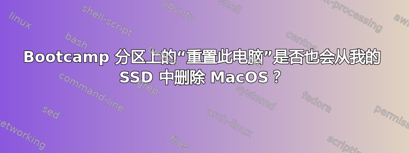 Bootcamp 分区上的“重置此电脑”是否也会从我的 SSD 中删除 MacOS？