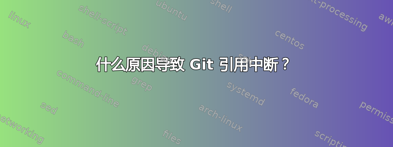 什么原因导致 Git 引用中断？