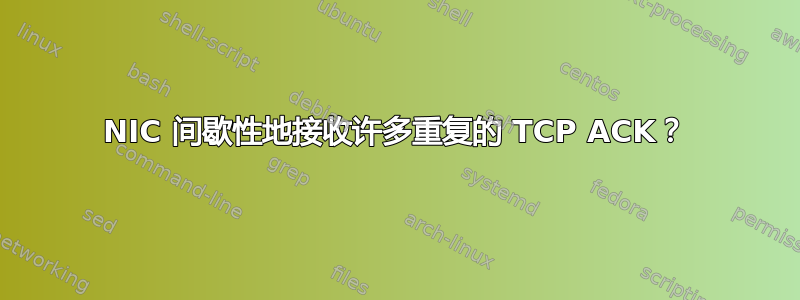 NIC 间歇性地接收许多重复的 TCP ACK？