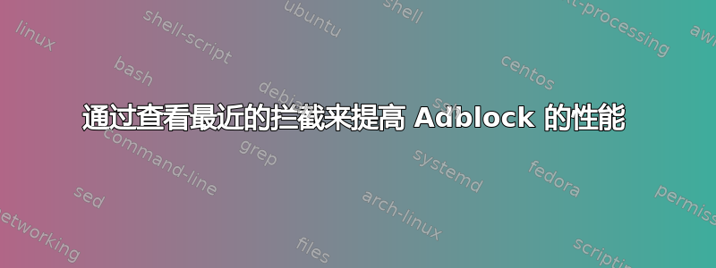 通过查看最近的拦截来提高 Adblock 的性能