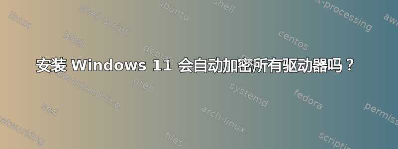 安装 Windows 11 会自动加密所有驱动器吗？