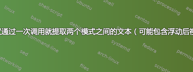 如何仅通过一次调用就提取两个模式之间的文本（可能包含浮动后视）？