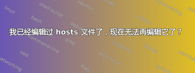 我已经编辑过 hosts 文件了，现在无法再编辑它了？