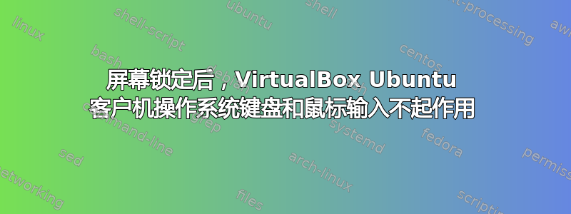 屏幕锁定后，VirtualBox Ubuntu 客户机操作系统键盘和鼠标输入不起作用