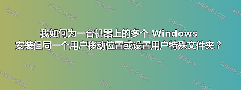 我如何为一台机器上的多个 Windows 安装但同一个用户移动位置或设置用户特殊文件夹？