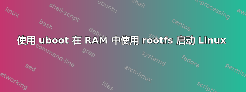 使用 uboot 在 RAM 中使用 rootfs 启动 Linux