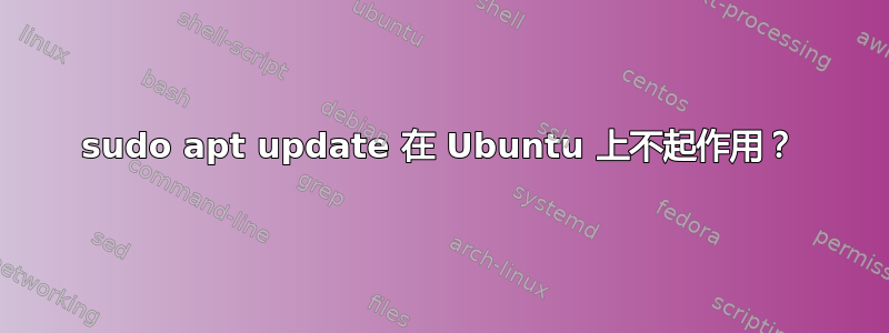 sudo apt update 在 Ubuntu 上不起作用？