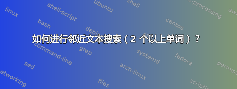 如何进行邻近文本搜索（2 个以上单词）？