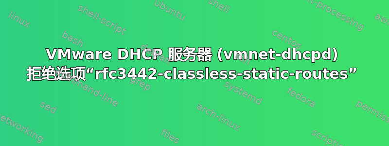 VMware DHCP 服务器 (vmnet-dhcpd) 拒绝选项“rfc3442-classless-static-routes”