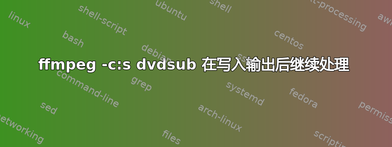 ffmpeg -c:s dvdsub 在写入输出后继续处理