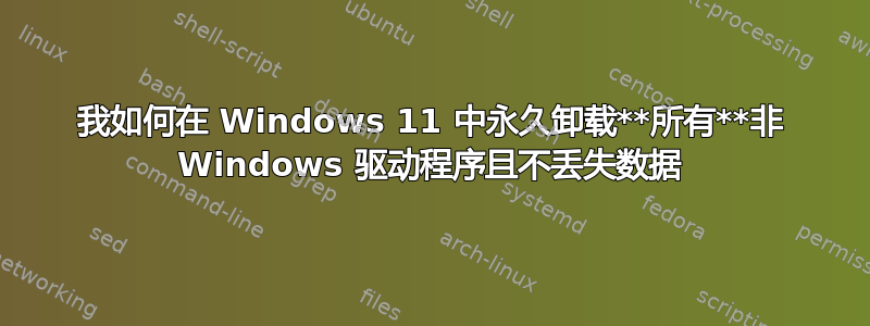 我如何在 Windows 11 中永久卸载**所有**非 Windows 驱动程序且不丢失数据