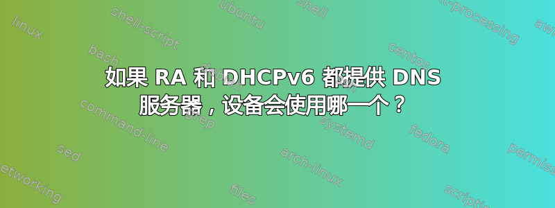 如果 RA 和 DHCPv6 都提供 DNS 服务器，设备会使用哪一个？