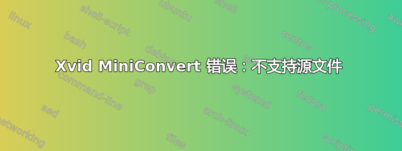 Xvid MiniConvert 错误：不支持源文件