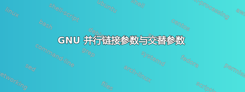 GNU 并行链接参数与交替参数