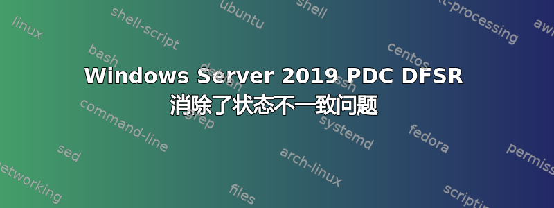 Windows Server 2019 PDC DFSR 消除了状态不一致问题