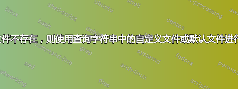 如果文件不存在，则使用查询字符串中的自定义文件或默认文件进行响应