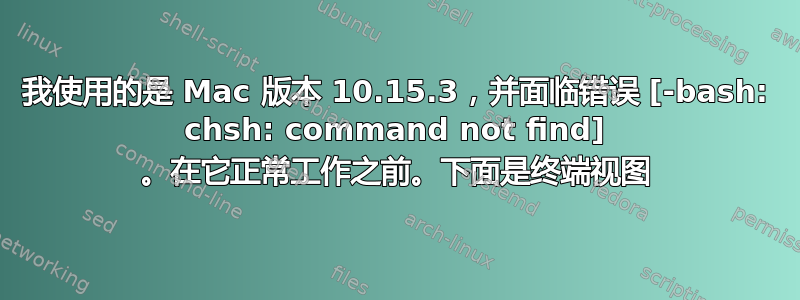 我使用的是 Mac 版本 10.15.3，并面临错误 [-bash: chsh: command not find] 。在它正常工作之前。下面是终端视图