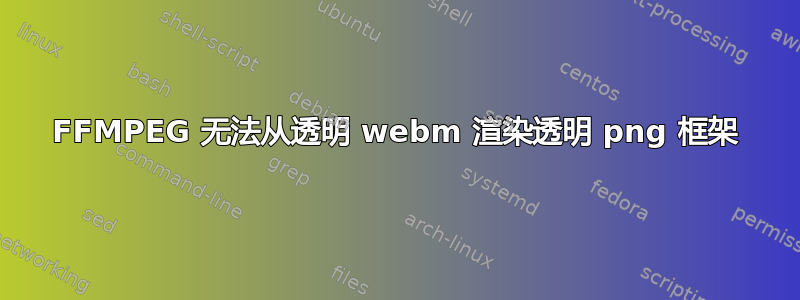 FFMPEG 无法从透明 webm 渲染透明 png 框架