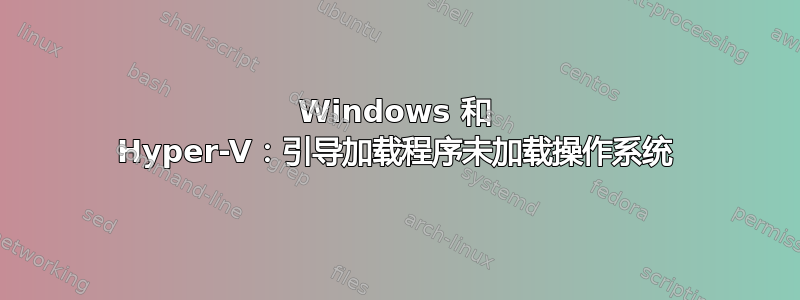 Windows 和 Hyper-V：引导加载程序未加载操作系统