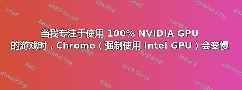 当我专注于使用 100% NVIDIA GPU 的游戏时，Chrome（强制使用 Intel GPU）会变慢