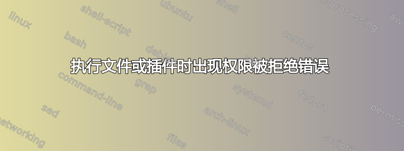 执行文件或插件时出现权限被拒绝错误