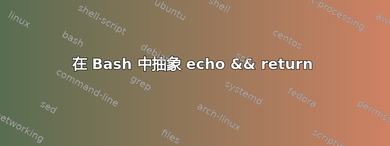 在 Bash 中抽象 echo && return