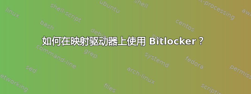 如何在映射驱动器上使用 Bitlocker？